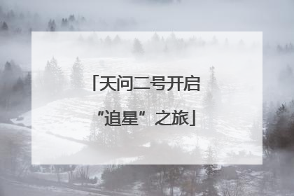 天问二号开启“追星”之旅