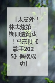 太意外！林志炫第二期即遭淘汰！马嘉祺《歌手2025》揭榜成功