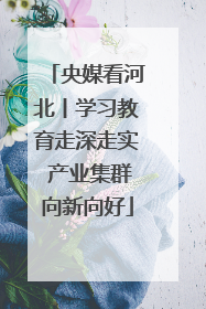 央媒看河北丨学习教育走深走实 产业集群向新向好