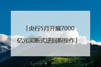 央行5月开展7000亿元买断式逆回购操作