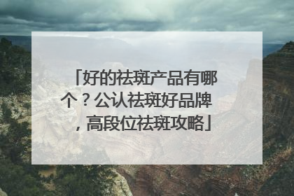 好的祛斑产品有哪个？公认祛斑好品牌，高段位祛斑攻略