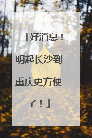 好消息！明起长沙到重庆更方便了！