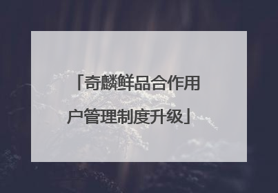 奇麟鲜品合作用户管理制度升级