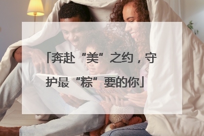 奔赴“美”之约，守护最“粽”要的你