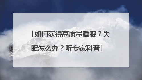 如何获得高质量睡眠？失眠怎么办？听专家科普
