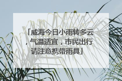 威海今日小雨转多云，气温适宜，市民出行请注意携带雨具