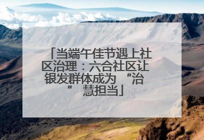 当端午佳节遇上社区治理：六合社区让银发群体成为 “治” 慧担当