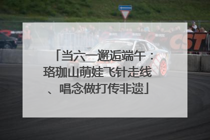 当六一邂逅端午：珞珈山萌娃飞针走线、唱念做打传非遗