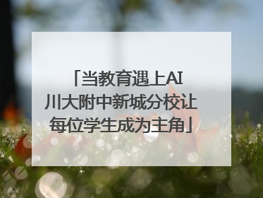 当教育遇上AI 川大附中新城分校让每位学生成为主角