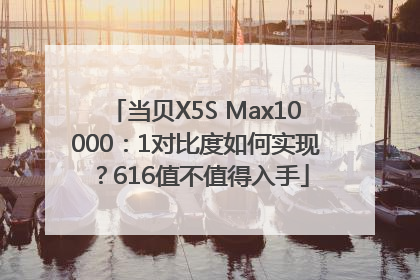 当贝X5S Max10000：1对比度如何实现？616值不值得入手