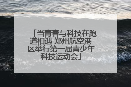 当青春与科技在跑道相遇 郑州航空港区举行第一届青少年科技运动会