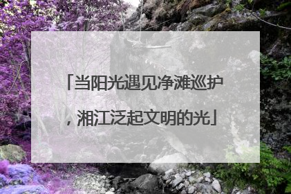 当阳光遇见净滩巡护，湘江泛起文明的光