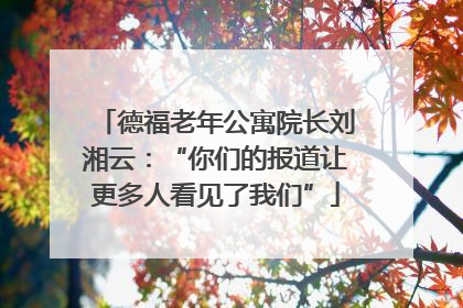 德福老年公寓院长刘湘云：“你们的报道让更多人看见了我们”