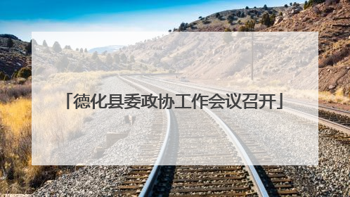 德化县委政协工作会议召开