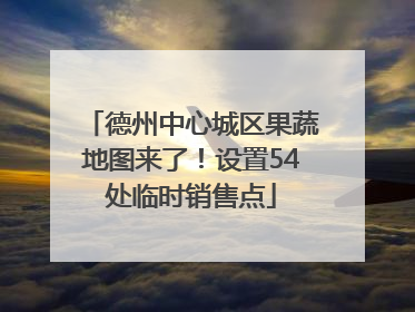 德州中心城区果蔬地图来了！设置54处临时销售点