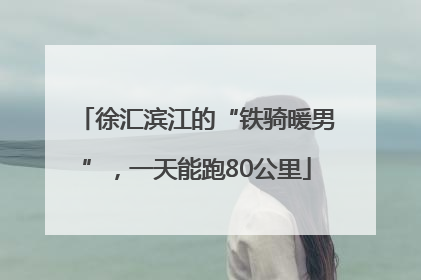 徐汇滨江的“铁骑暖男”，一天能跑80公里