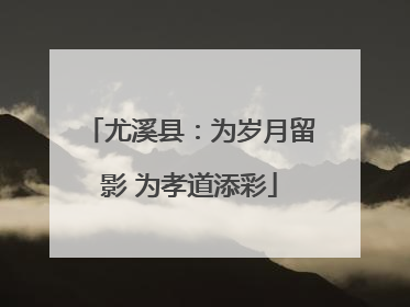 尤溪县：为岁月留影 为孝道添彩