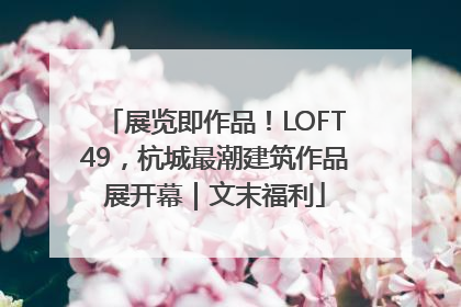 展览即作品！LOFT49，杭城最潮建筑作品展开幕｜文末福利