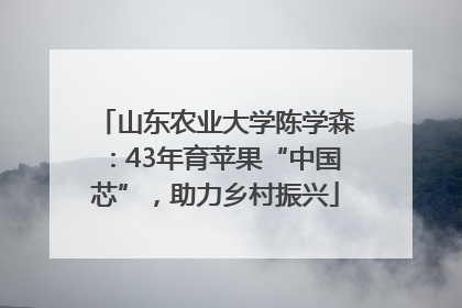 山东农业大学陈学森：43年育苹果“中国芯”，助力乡村振兴