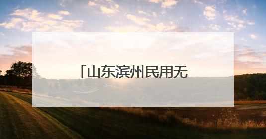 山东滨州民用无人机试飞运行基地获批正式运行
