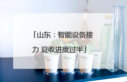 山东：智能设备接力 夏收进度过半
