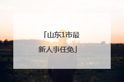 山东1市最新人事任免