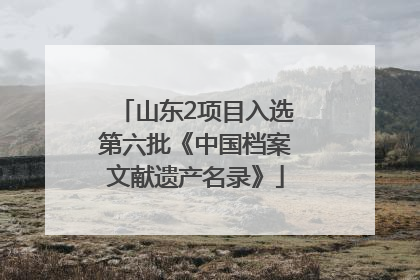 山东2项目入选第六批《中国档案文献遗产名录》