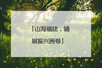 山海福建，铺展振兴画卷