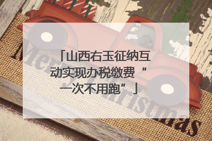 山西右玉征纳互动实现办税缴费“一次不用跑”