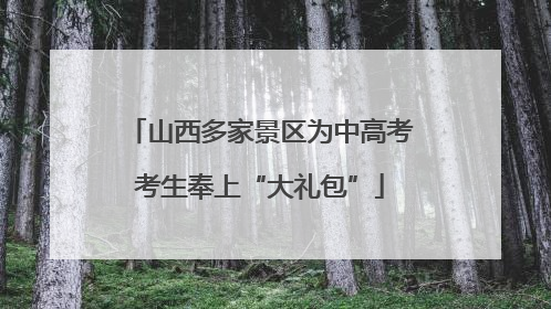 山西多家景区为中高考考生奉上“大礼包”