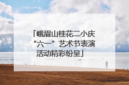 峨眉山桂花二小庆“六一”艺术节表演活动精彩纷呈