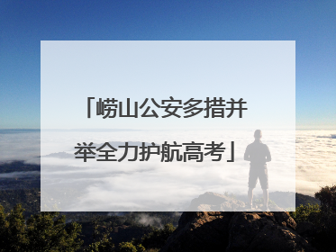 崂山公安多措并举全力护航高考
