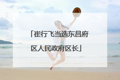 崔行飞当选东昌府区人民政府区长