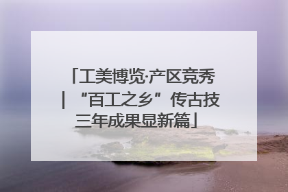 工美博览·产区竞秀｜“百工之乡”传古技 三年成果显新篇