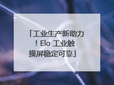工业生产新助力！Elo 工业触摸屏稳定可靠
