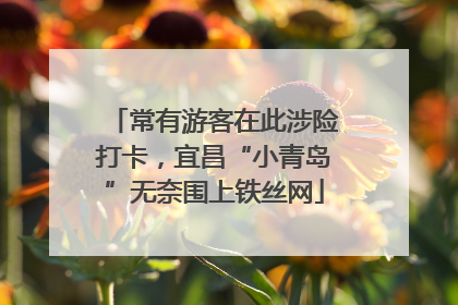 常有游客在此涉险打卡，宜昌“小青岛”无奈围上铁丝网