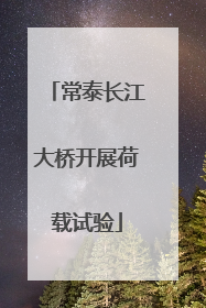 常泰长江大桥开展荷载试验