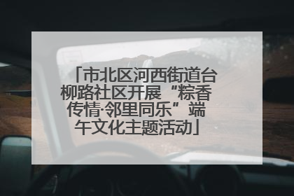 市北区河西街道台柳路社区开展“粽香传情·邻里同乐”端午文化主题活动