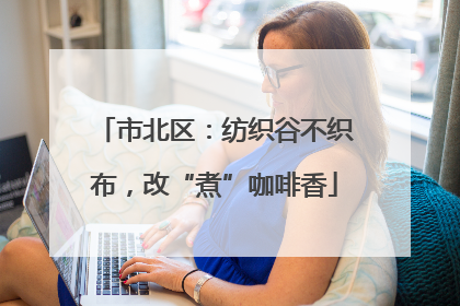 市北区：纺织谷不织布，改“煮”咖啡香