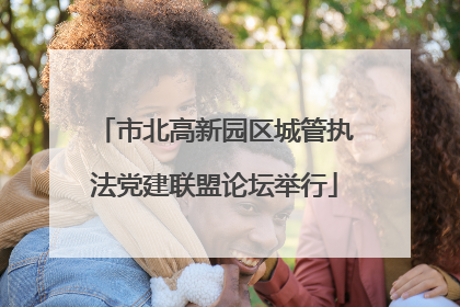 市北高新园区城管执法党建联盟论坛举行