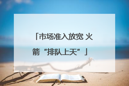 市场准入放宽 火箭“排队上天”