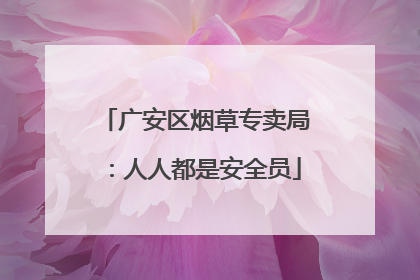 广安区烟草专卖局：人人都是安全员