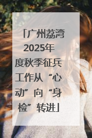 广州荔湾2025年度秋季征兵工作从“心动”向“身检”转进