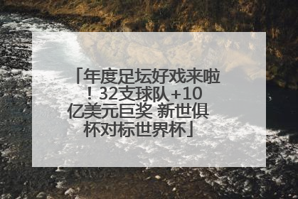 年度足坛好戏来啦！32支球队+10亿美元巨奖 新世俱杯对标世界杯
