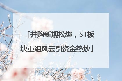 并购新规松绑，ST板块重组风云引资金热炒