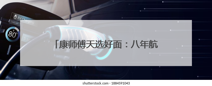 康师傅天选好面：八年航天路炼就的“国民引力”