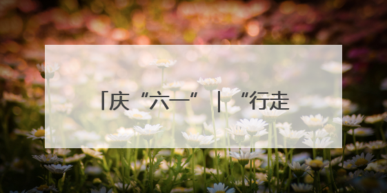 庆“六一”｜“行走的博物馆”进校园