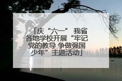 庆“六一” 我省各地学校开展“牢记党的教导 争做强国少年”主题活动