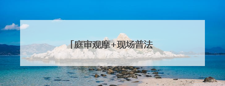 庭审观摩+现场普法 让法治教育更“直观”