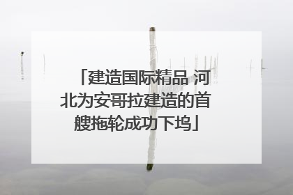 建造国际精品 河北为安哥拉建造的首艘拖轮成功下坞